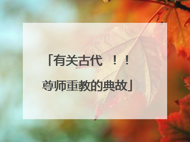 有关古代 ！！ 尊师重教的典故