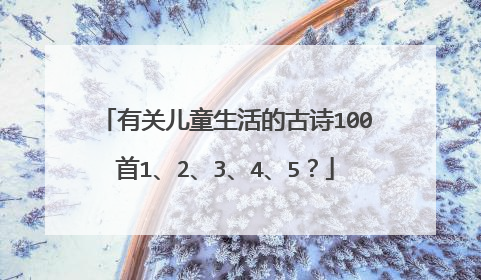 有关儿童生活的古诗100首1、2、3、4、5?
