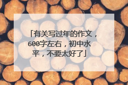 有关写过年的作文,600字左右,初中水平,不要太好了
