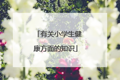 有关小学生健康方面的知识