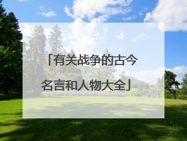 有关战争的古今名言和人物大全
