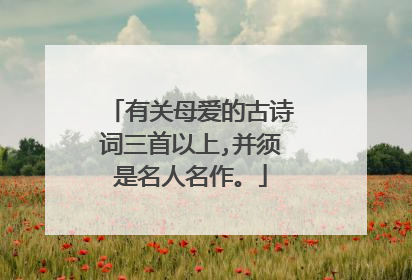 有关母爱的古诗词三首以上,并须是名人名作。