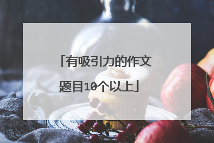 有吸引力的作文题目10个以上