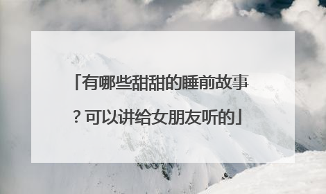 有哪些甜甜的睡前故事？可以讲给女朋友听的