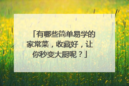 有哪些简单易学的家常菜,收藏好,让你秒变大厨呢?