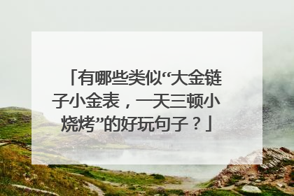有哪些类似“大金链子小金表,一天三顿小烧烤”的好玩句子?