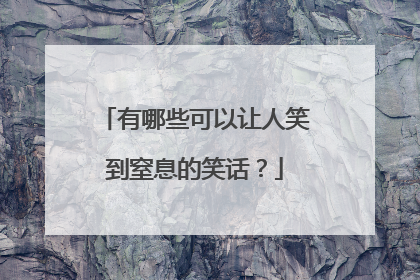 有哪些可以让人笑到窒息的笑话?