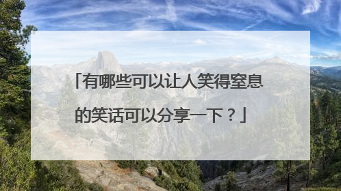 有哪些可以让人笑得窒息的笑话可以分享一下？