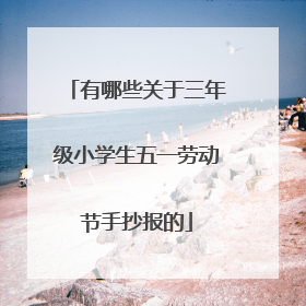 有哪些关于三年级小学生五一劳动节手抄报的