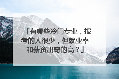 有哪些冷门专业，报考的人很少，但就业率和薪资出奇的高？