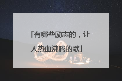 有哪些励志的，让人热血沸腾的歌