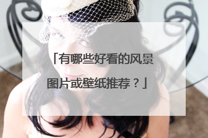 有哪些好看的风景图片或壁纸推荐?