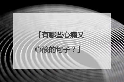 有哪些心痛又心酸的句子？