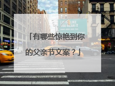 有哪些惊艳到你的父亲节文案？