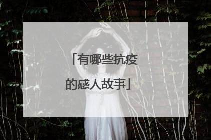 有哪些抗疫的感人故事
