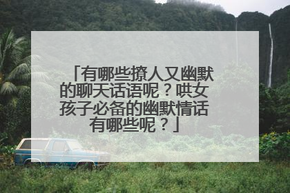 有哪些撩人又幽默的聊天话语呢？哄女孩子必备的幽默情话有哪些呢？