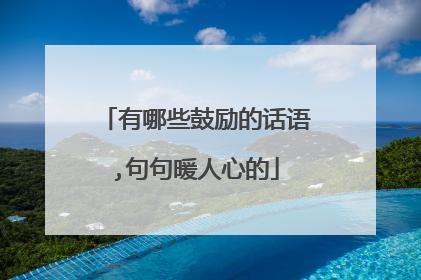 有哪些鼓励的话语,句句暖人心的