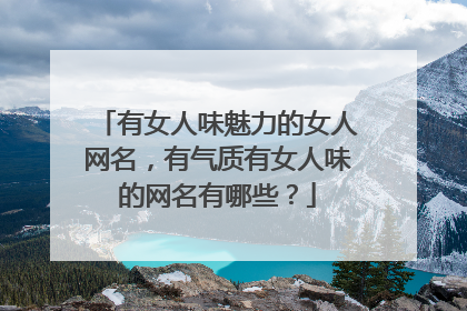 有女人味魅力的女人网名，有气质有女人味的网名有哪些？