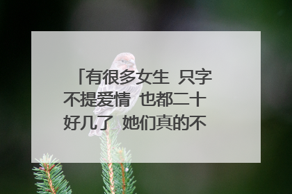 有很多女生 只字不提爱情 也都二十好几了 她们真的不在乎爱情吗
