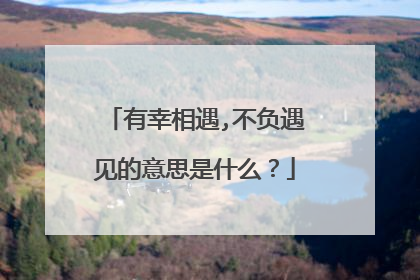 有幸相遇,不负遇见的意思是什么?