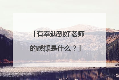 有幸遇到好老师的感慨是什么？