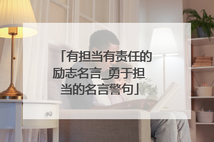 有担当有责任的励志名言_勇于担当的名言警句