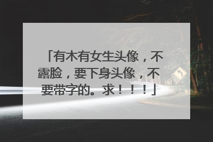 有木有女生头像，不露脸，要下身头像，不要带字的。求！！！