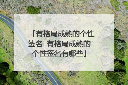 有格局成熟的个性签名 有格局成熟的个性签名有哪些
