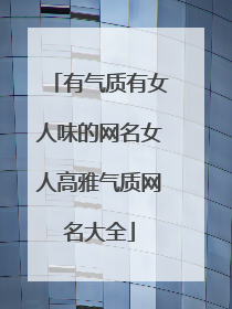 有气质有女人味的网名女人高雅气质网名大全