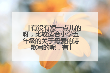 有没有短一点儿的呀,比较适合小学五年级的关于母爱的诗歌写的呢,有
