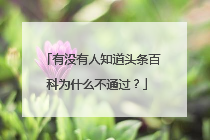 有没有人知道头条百科为什么不通过?