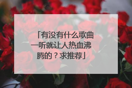 有没有什么歌曲一听就让人热血沸腾的？求推荐