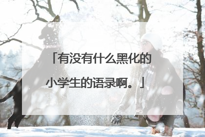 有没有什么黑化的小学生的语录啊。