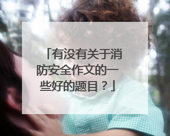 有没有关于消防安全作文的一些好的题目？