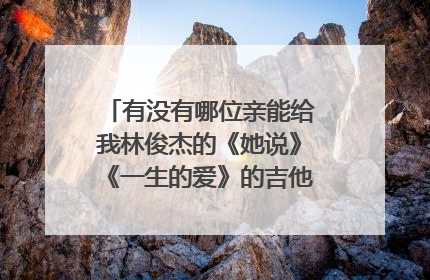 有没有哪位亲能给我林俊杰的《她说》《一生的爱》的吉他谱？感谢啊