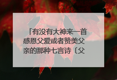 有没有大神来一首感恩父爱或者赞美父亲的那种七言诗〔父亲健在〕,拜谢