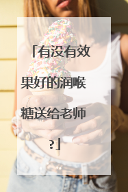 有没有效果好的润喉糖送给老师?