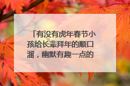 有没有虎年春节小孩给长辈拜年的顺口溜,幽默有趣一点的(60字以内)?