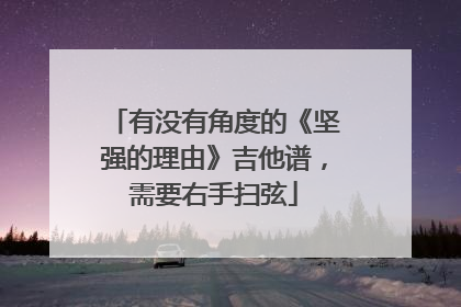 有没有角度的《坚强的理由》吉他谱，需要右手扫弦
