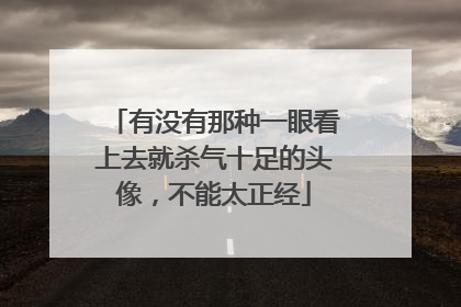 有没有那种一眼看上去就杀气十足的头像，不能太正经