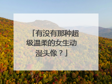 有没有那种超级温柔的女生动漫头像?