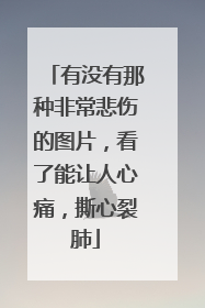 有没有那种非常悲伤的图片，看了能让人心痛，撕心裂肺