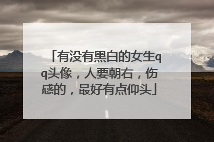 有没有黑白的女生qq头像,人要朝右,伤感的,最好有点仰头