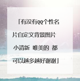 有没有QQ个性名片自定义背景图片 小清新 唯美的 都可以越多越好谢谢