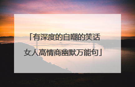 有深度的自嘲的笑话 女人高情商幽默万能句