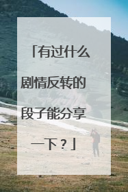 有过什么剧情反转的段子能分享一下？