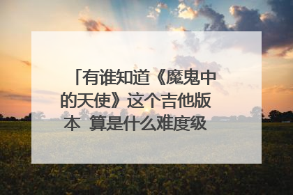 有谁知道《魔鬼中的天使》这个吉他版本 算是什么难度级别的啊？算是