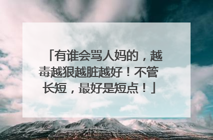 有谁会骂人妈的，越毒越狠越脏越好！不管长短，最好是短点！