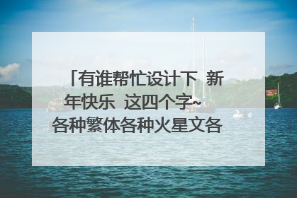 有谁帮忙设计下 新年快乐 这四个字~ 各种繁体各种火星文各种非主流不限， 恭祝大家新年快乐。