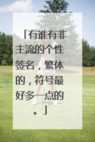 有谁有非主流的个性签名,繁体的,符号最好多一点的。
